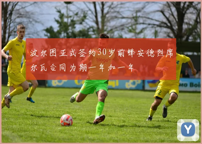 波尔图正式签约30岁前锋安德烈席尔瓦合同为期一年加一年