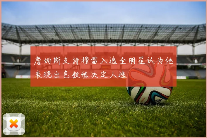 詹姆斯支持穆雷入选全明星认为他表现出色教练决定人选