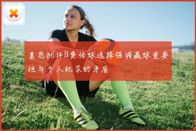 基恩批评B费传球选择强调赢球重要性与个人纪录的矛盾