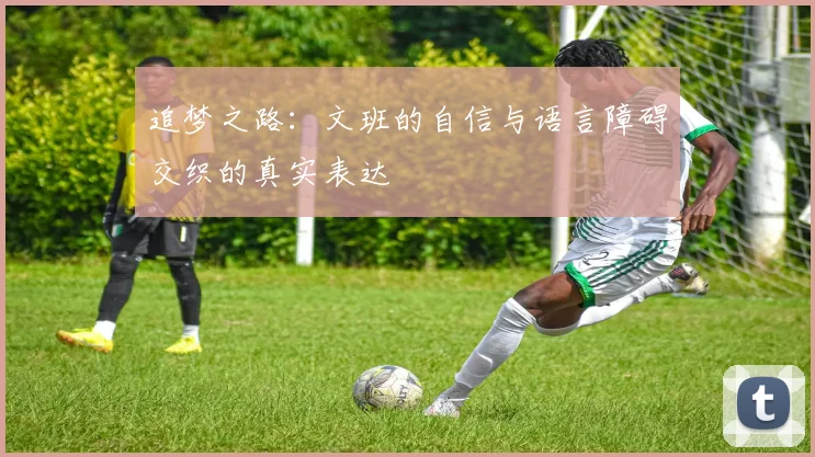 追梦之路：文班的自信与语言障碍交织的真实表达