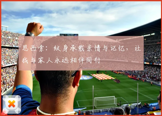 恩西索：纹身承载亲情与记忆，让我与家人永远相伴同行
