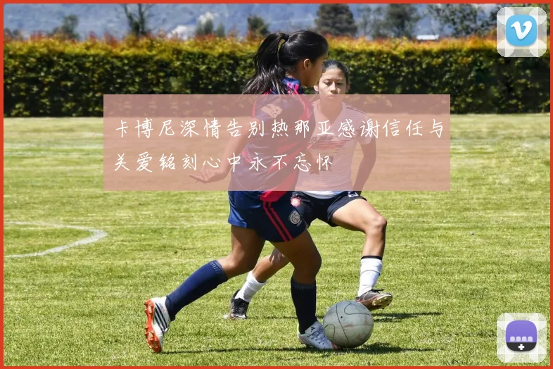 卡博尼深情告别热那亚感谢信任与关爱铭刻心中永不忘怀