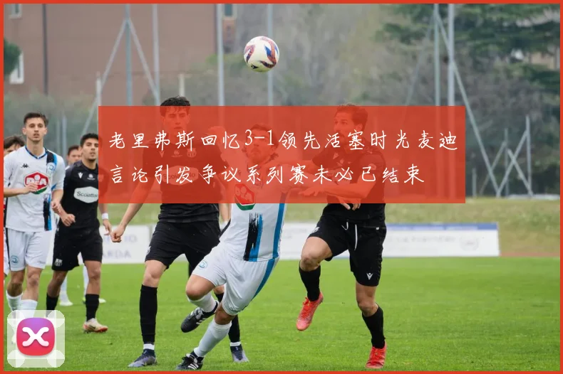 老里弗斯回忆3-1领先活塞时光麦迪言论引发争议系列赛未必已结束