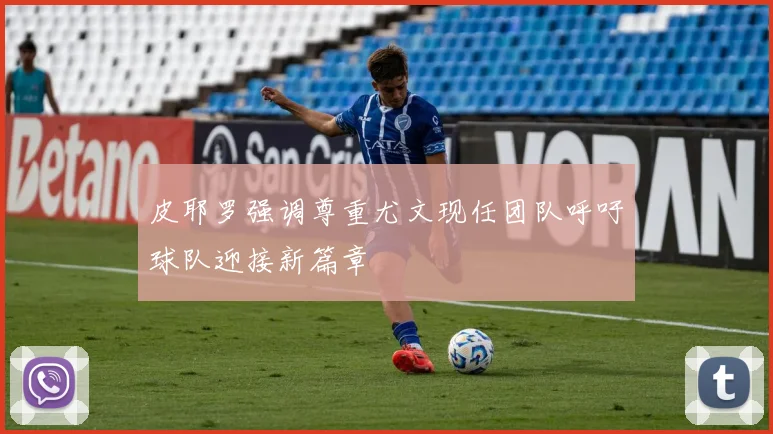 皮耶罗强调尊重尤文现任团队呼吁球队迎接新篇章