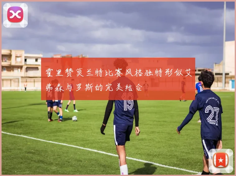 霍里赞莫兰特比赛风格独特形似艾弗森与罗斯的完美结合