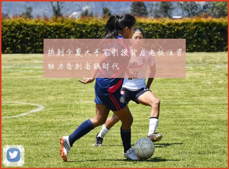 热刺今夏大手笔引援背后老板注资助力告别省钱时代
